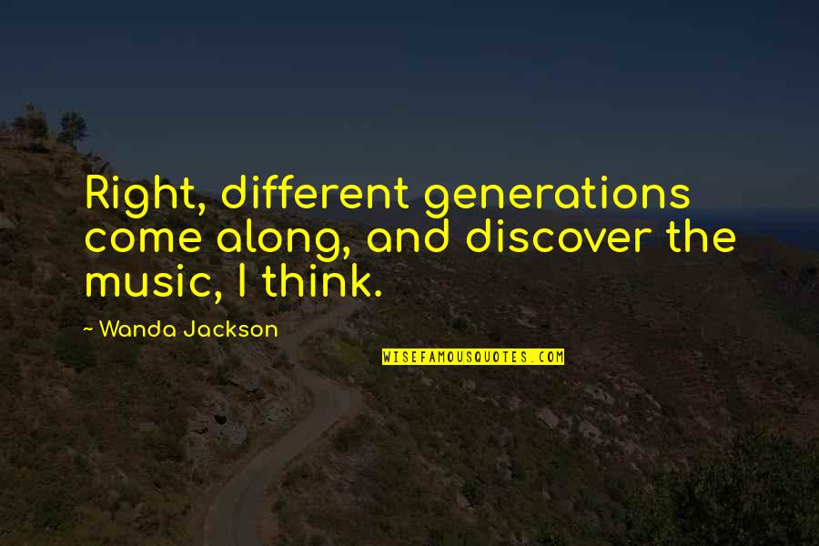 Wanda Jackson Quotes By Wanda Jackson: Right, different generations come along, and discover the