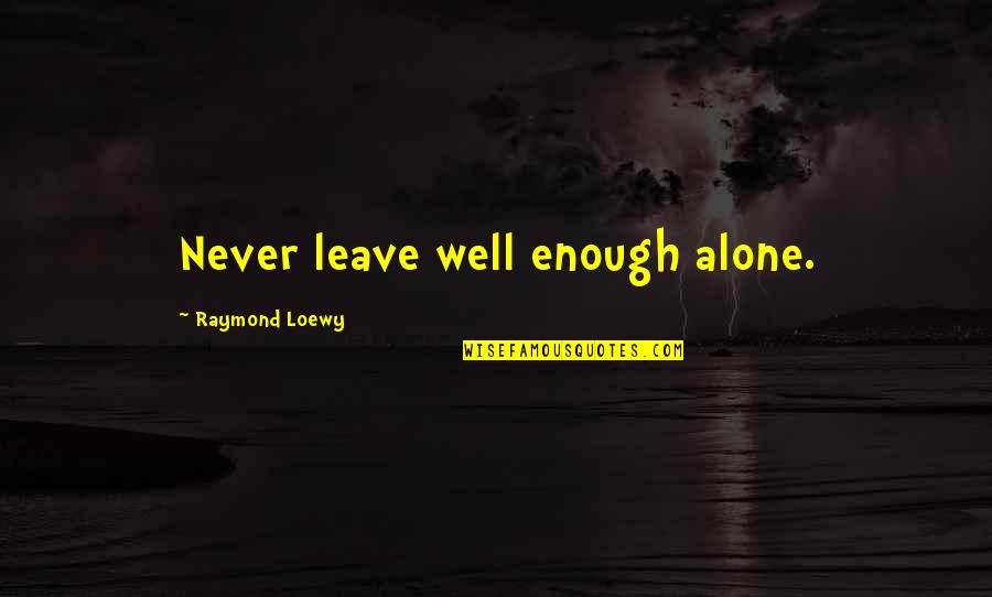 Wandering Eye Quotes By Raymond Loewy: Never leave well enough alone.