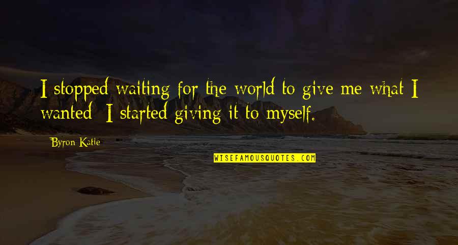 Wandmakers Quotes By Byron Katie: I stopped waiting for the world to give