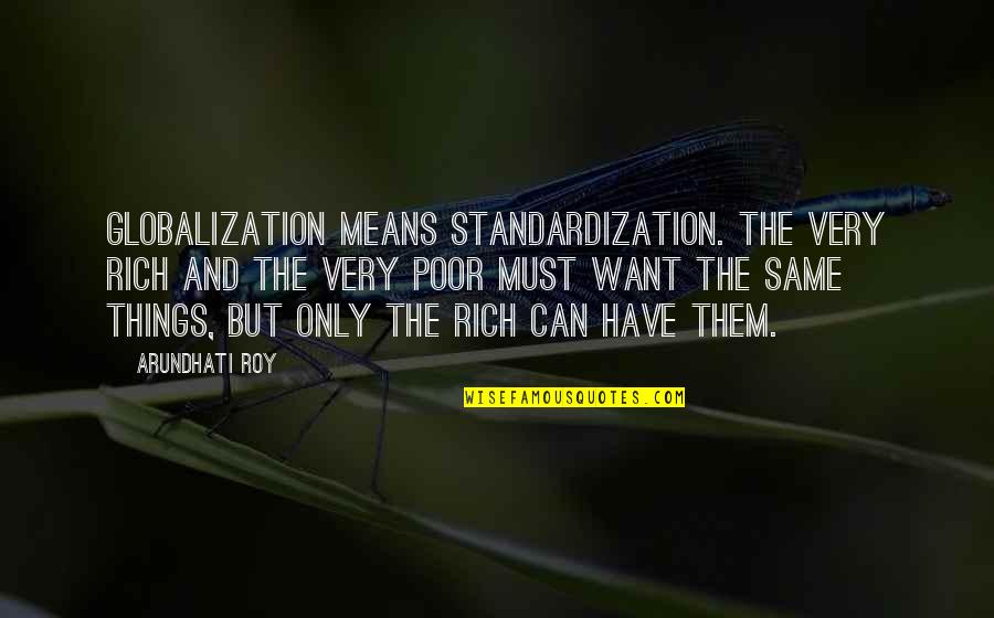 Want But Can't Have Quotes By Arundhati Roy: Globalization means standardization. The very rich and the