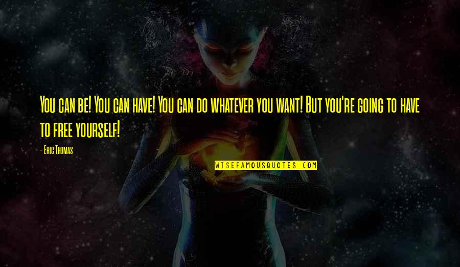 Want But Can't Have Quotes By Eric Thomas: You can be! You can have! You can