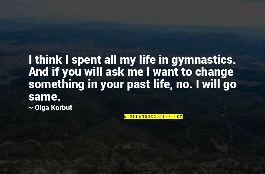 Want Change In Life Quotes By Olga Korbut: I think I spent all my life in