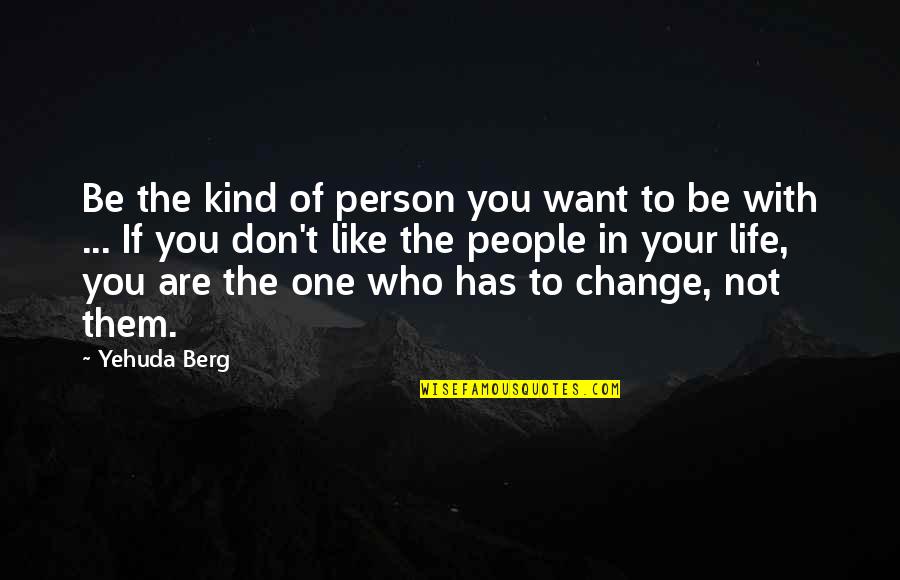 Want Change In Life Quotes By Yehuda Berg: Be the kind of person you want to