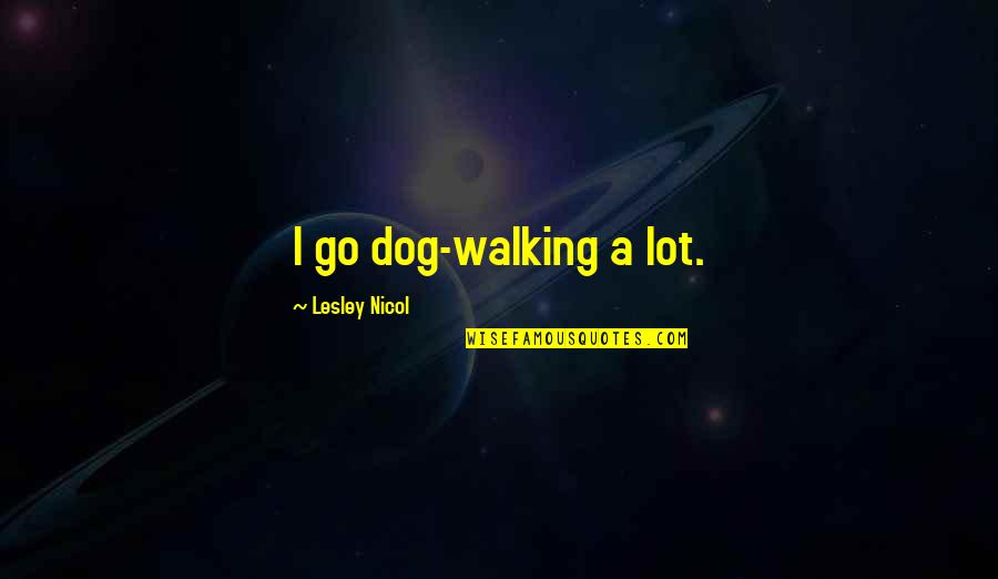 Want Feel Loved Quotes By Lesley Nicol: I go dog-walking a lot.