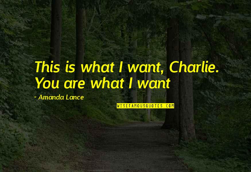 Want Love You Quotes By Amanda Lance: This is what I want, Charlie. You are