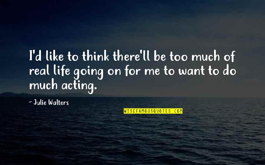 Want Me In Your Life Quotes By Julie Walters: I'd like to think there'll be too much