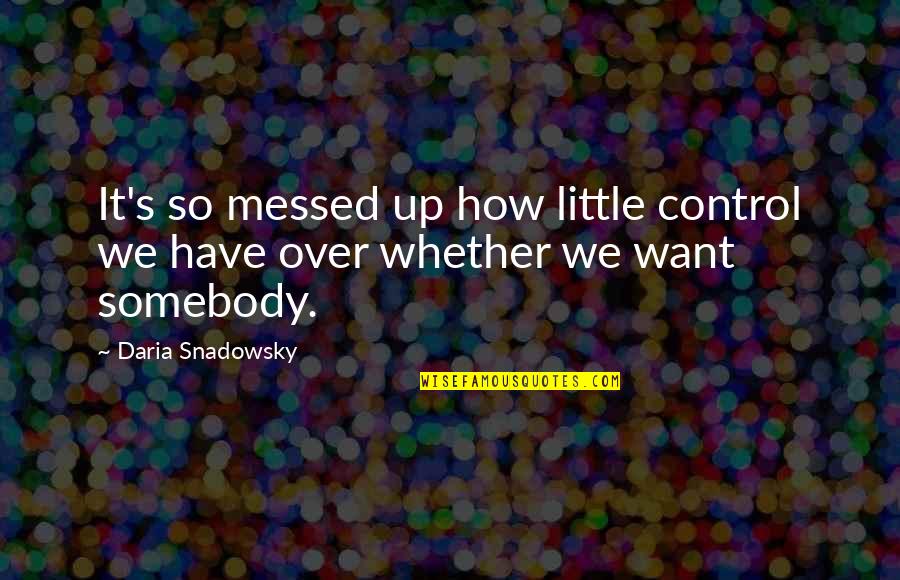 Want Somebody To Love Quotes By Daria Snadowsky: It's so messed up how little control we