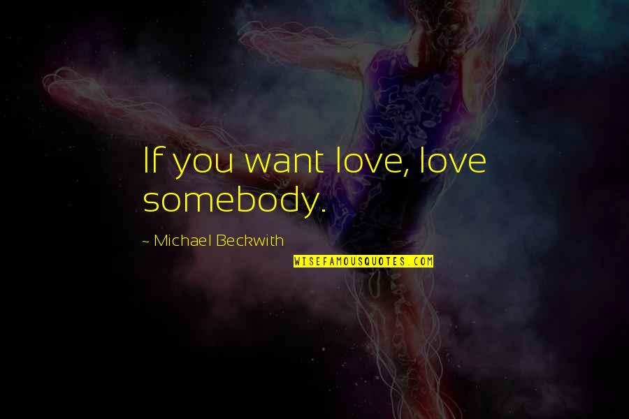 Want Somebody To Love Quotes By Michael Beckwith: If you want love, love somebody.