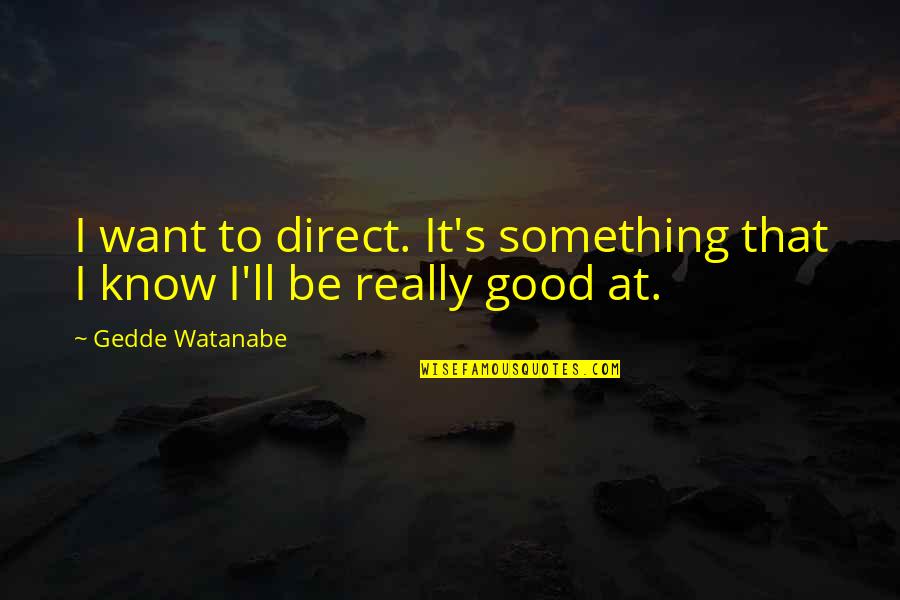 Want Something Good Quotes By Gedde Watanabe: I want to direct. It's something that I