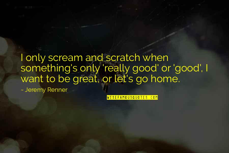 Want Something Good Quotes By Jeremy Renner: I only scream and scratch when something's only