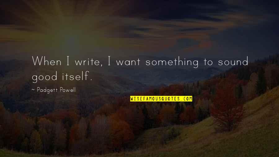 Want Something Good Quotes By Padgett Powell: When I write, I want something to sound