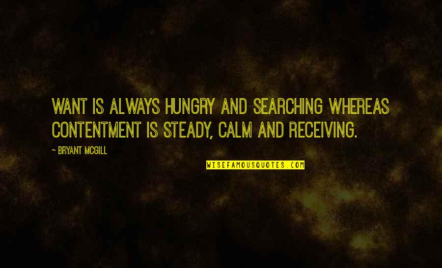 Want To Be Calm Quotes By Bryant McGill: Want is always hungry and searching whereas contentment