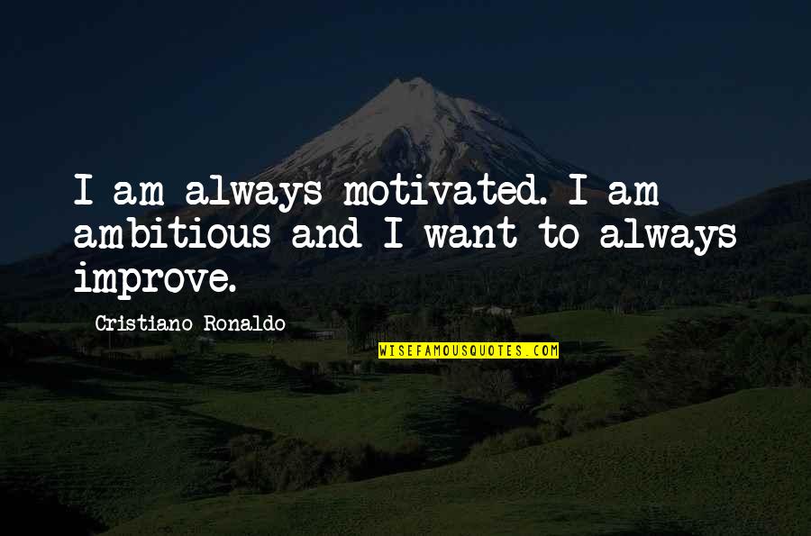 Want To Improve Quotes By Cristiano Ronaldo: I am always motivated. I am ambitious and