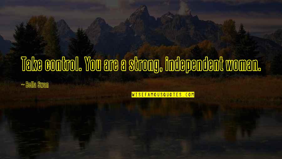 Want What You Dont Have Quotes By Bella Swan: Take control. You are a strong, independent woman.