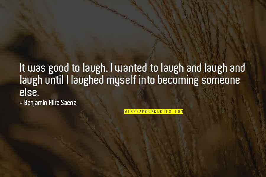 Wanted Someone Quotes By Benjamin Alire Saenz: It was good to laugh. I wanted to