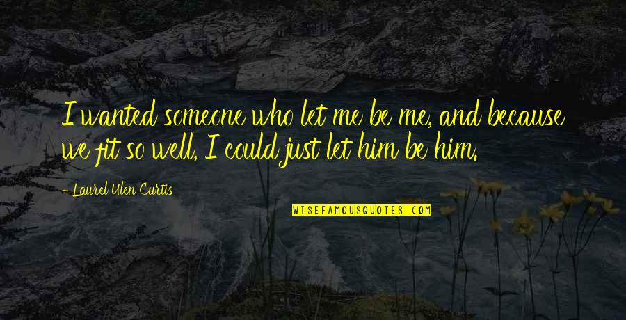 Wanted Someone Quotes By Laurel Ulen Curtis: I wanted someone who let me be me,