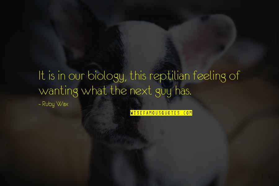 Wanting A Guy Quotes By Ruby Wax: It is in our biology, this reptilian feeling