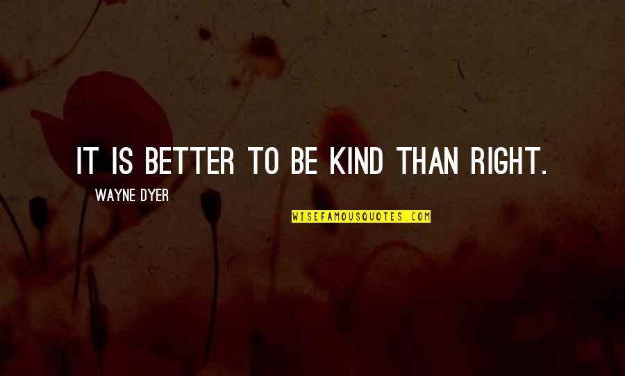 Wanting More Out Of A Relationship Quotes By Wayne Dyer: It is better to be kind than right.