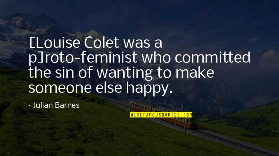 Wanting Someone To Be Happy Quotes By Julian Barnes: [Louise Colet was a p]roto-feminist who committed the