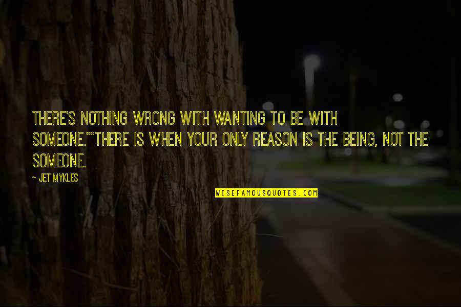 Wanting To Be With Someone Quotes By Jet Mykles: There's nothing wrong with wanting to be with