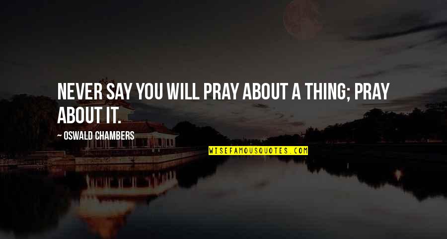 Wanting To Change My Life Quotes By Oswald Chambers: Never say you will pray about a thing;