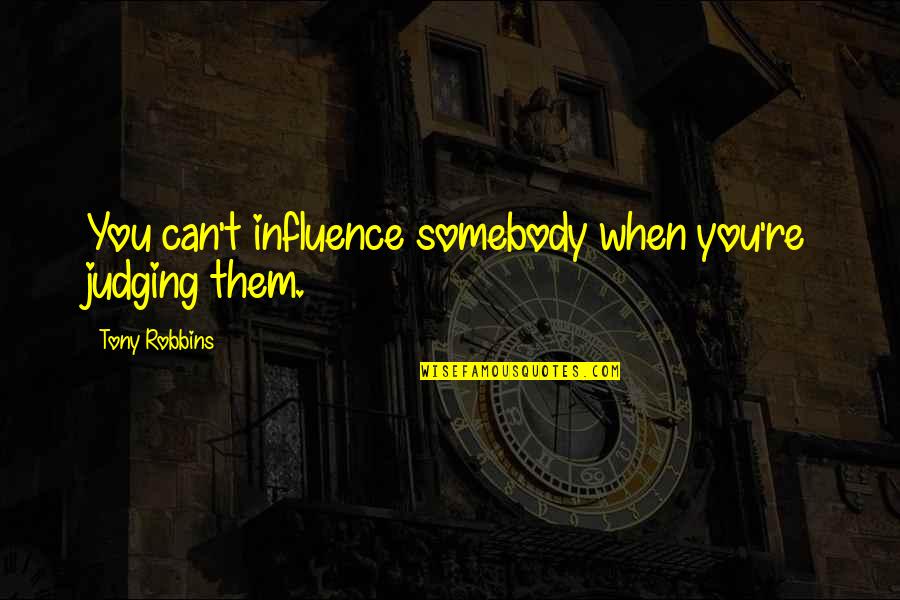 Wanting To Know Everything About Someone Quotes By Tony Robbins: You can't influence somebody when you're judging them.