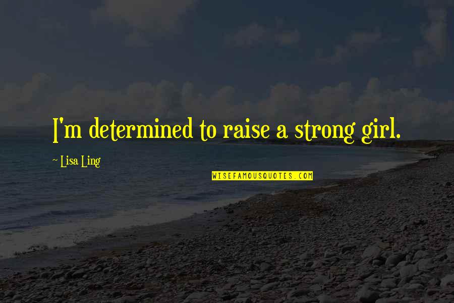 Wanting To Make A Relationship Work Quotes By Lisa Ling: I'm determined to raise a strong girl.