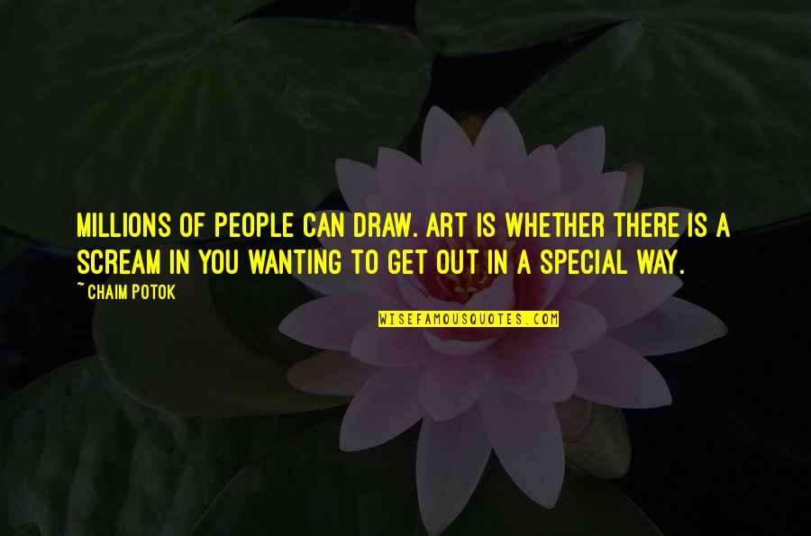 Wanting To Scream Quotes By Chaim Potok: Millions of people can draw. Art is whether