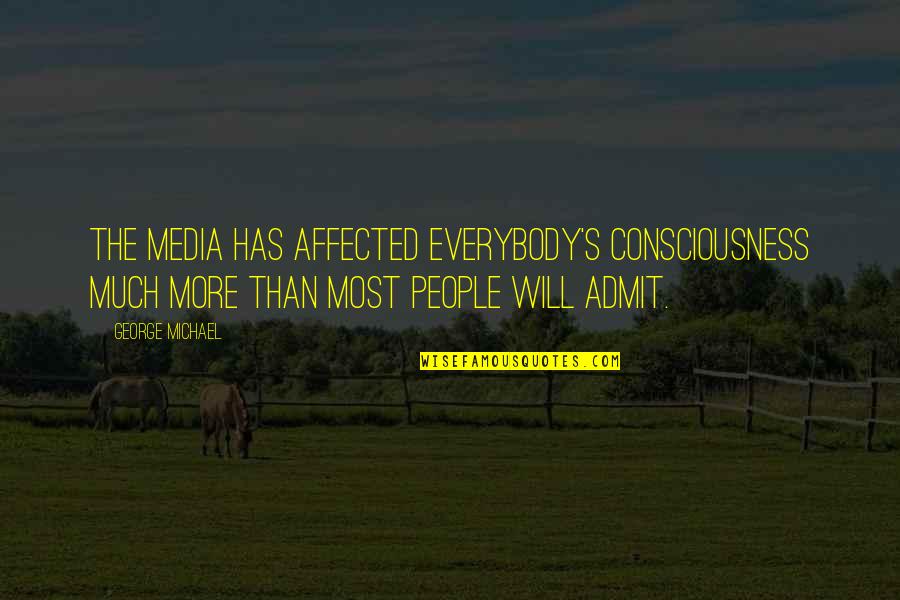 Wanting To Spend Time Together Quotes By George Michael: The media has affected everybody's consciousness much more