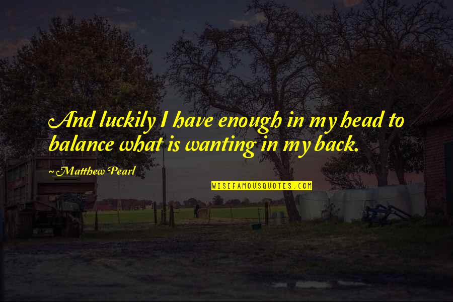 Wanting U Back Quotes By Matthew Pearl: And luckily I have enough in my head