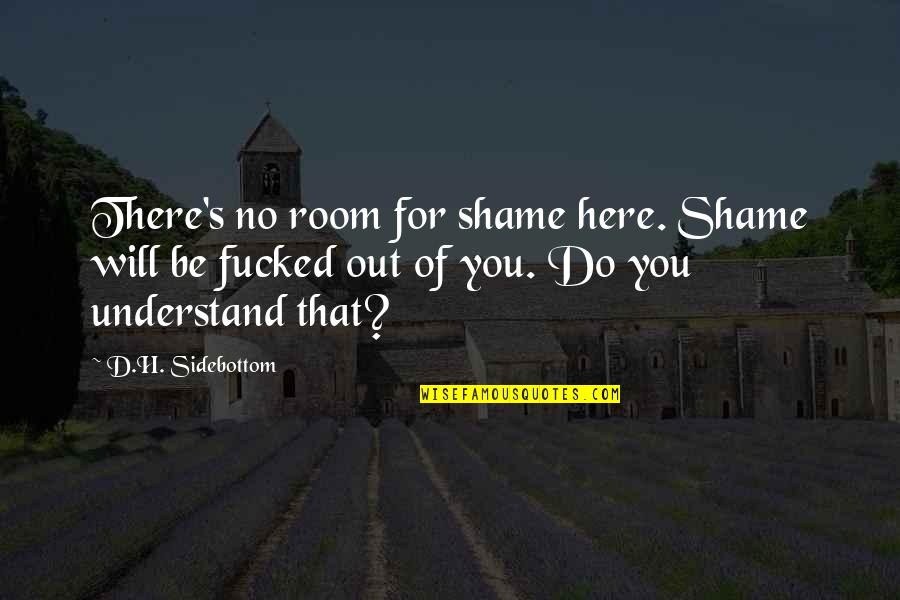 War And Independence Quotes By D.H. Sidebottom: There's no room for shame here. Shame will