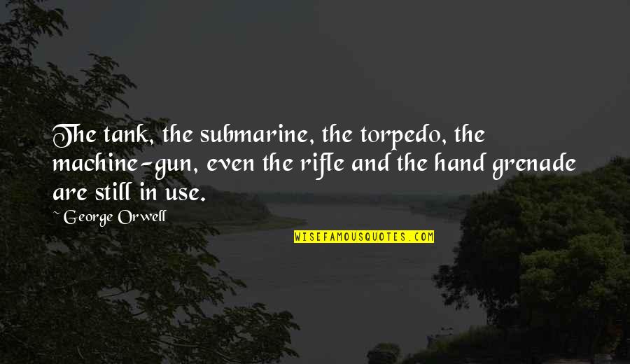 War Machine Best Quotes By George Orwell: The tank, the submarine, the torpedo, the machine-gun,