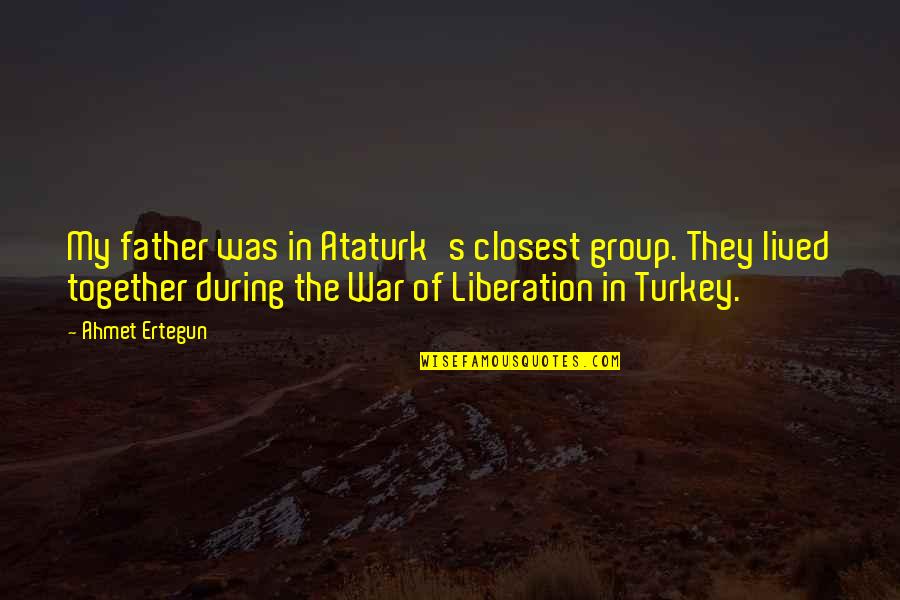 War Of Liberation Quotes By Ahmet Ertegun: My father was in Ataturk's closest group. They