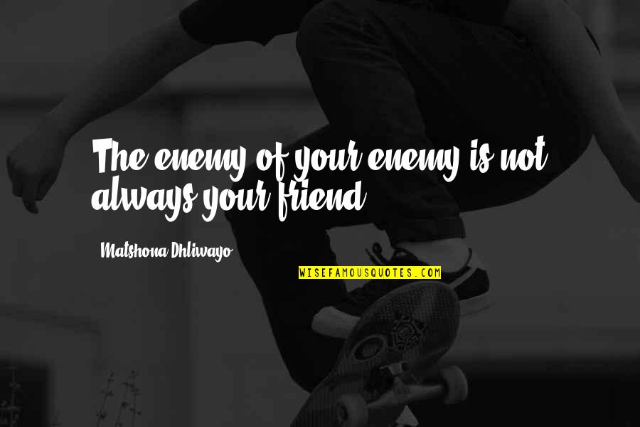 War Plato Quotes By Matshona Dhliwayo: The enemy of your enemy is not always