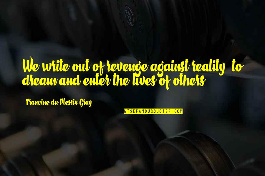 Ware Vriende Quotes By Francine Du Plessix Gray: We write out of revenge against reality, to