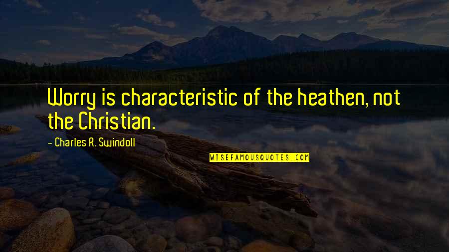 Waris Otto Quotes By Charles R. Swindoll: Worry is characteristic of the heathen, not the