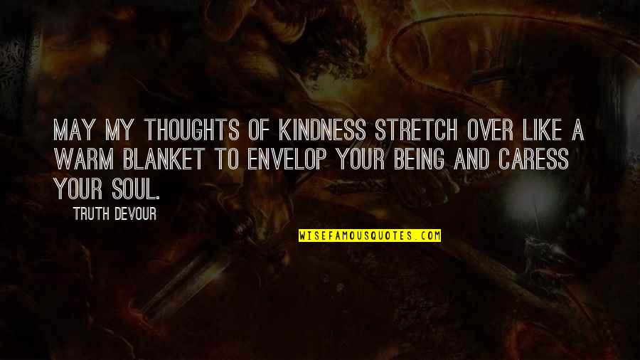 Warm Thoughts Of You Quotes By Truth Devour: May my thoughts of kindness stretch over like