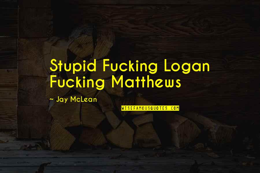 Warrior Garden Quote Quotes By Jay McLean: Stupid Fucking Logan Fucking Matthews