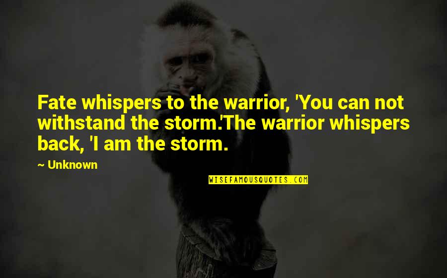 Warrior I Am The Storm Quotes By Unknown: Fate whispers to the warrior, 'You can not