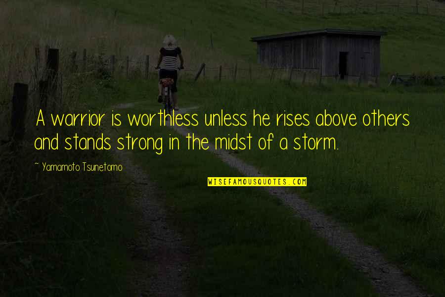 Warrior I Am The Storm Quotes By Yamamoto Tsunetomo: A warrior is worthless unless he rises above