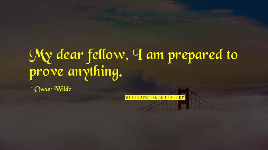 Wartman David Quotes By Oscar Wilde: My dear fellow, I am prepared to prove