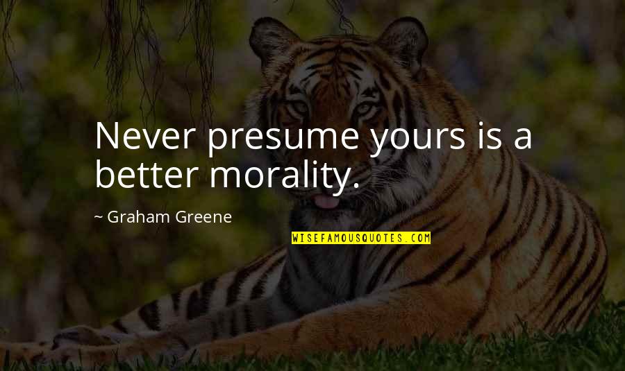 Was Never Yours Quotes By Graham Greene: Never presume yours is a better morality.