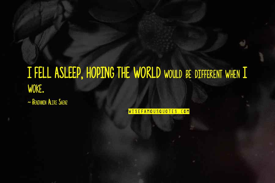 Wasabisys Quotes By Benjamin Alire Saenz: I FELL ASLEEP, HOPING THE WORLD would be