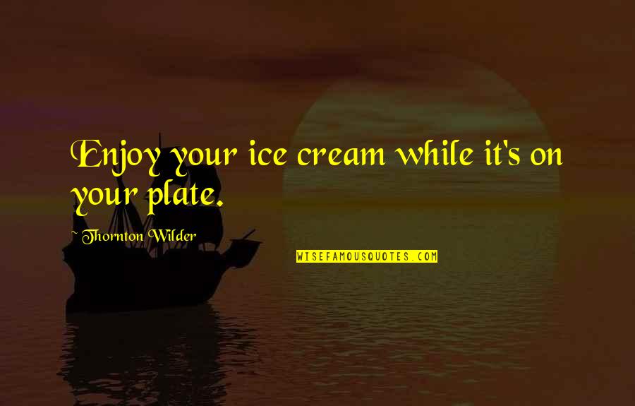 Washable Kitchen Quotes By Thornton Wilder: Enjoy your ice cream while it's on your