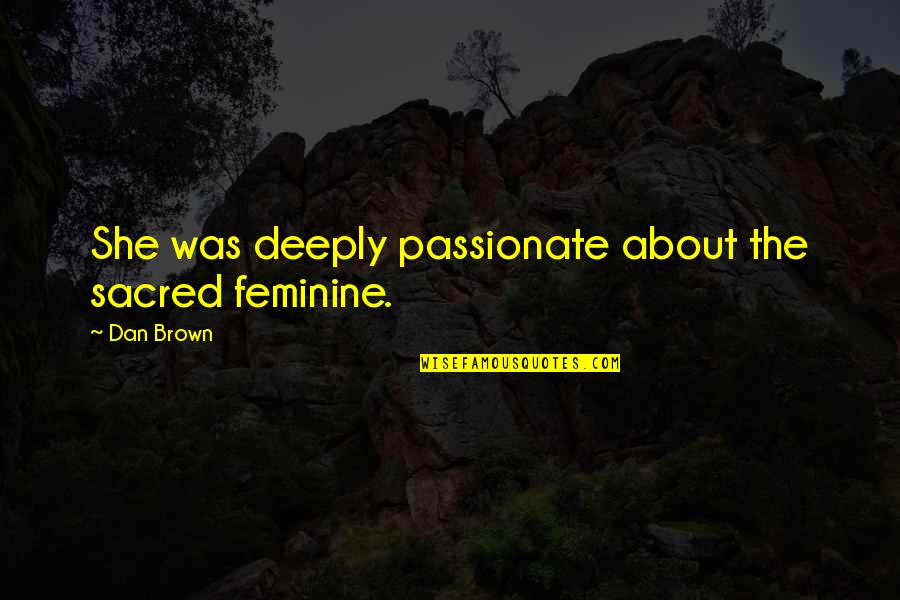 Washiest Quotes By Dan Brown: She was deeply passionate about the sacred feminine.