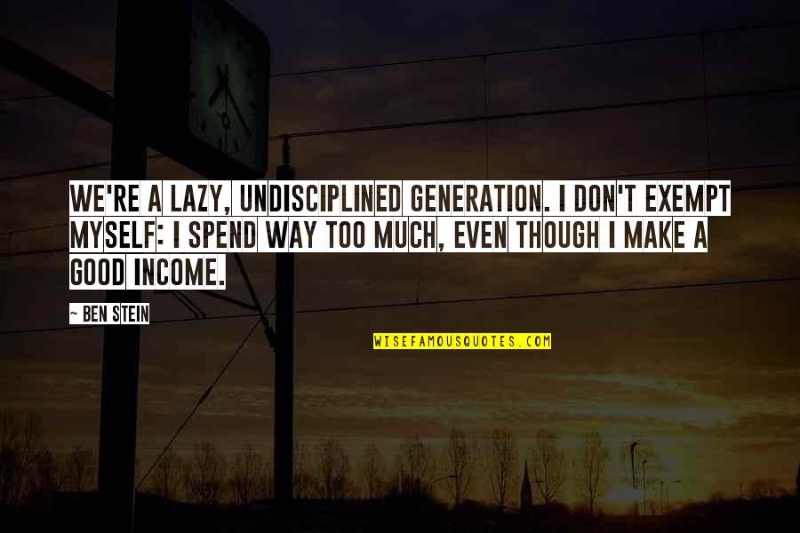 Waste Of Perfect Happiness Quotes By Ben Stein: We're a lazy, undisciplined generation. I don't exempt