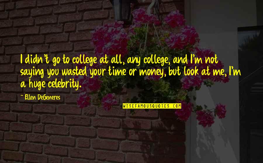 Wasted But Quotes By Ellen DeGeneres: I didn't go to college at all, any