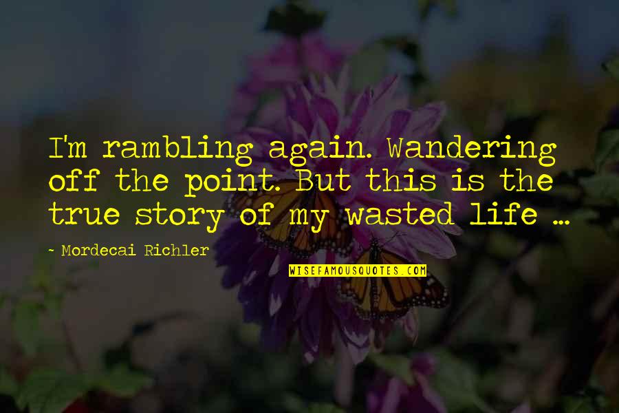 Wasted But Quotes By Mordecai Richler: I'm rambling again. Wandering off the point. But