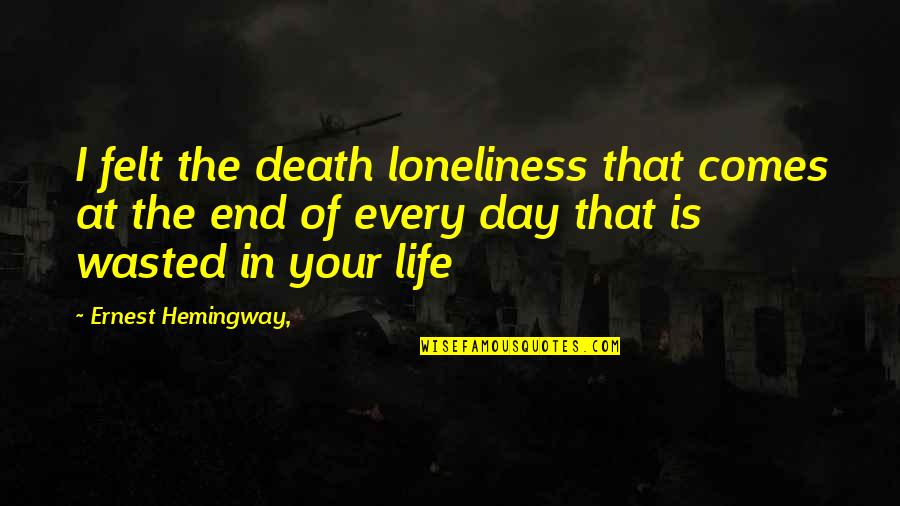 Wasted Day Quotes By Ernest Hemingway,: I felt the death loneliness that comes at