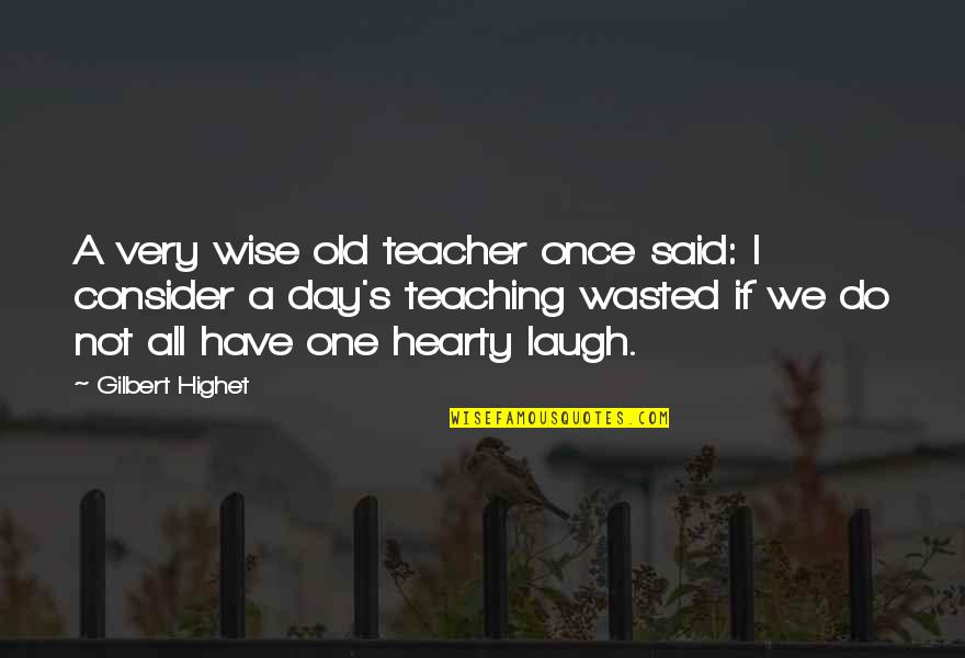 Wasted Day Quotes By Gilbert Highet: A very wise old teacher once said: I